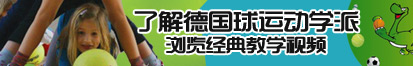 特大鸡吧插入特写视频了解德国球运动学派，浏览经典教学视频。